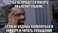 тебе не придётся писать объяснительную, если не будешь появляться в универе и читать сообщения