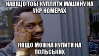 навіщо тобі купляти машину на укр номерах якщо можна купити на польських