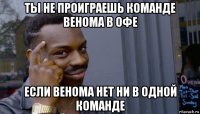 ты не проиграешь команде венома в офе если венома нет ни в одной команде