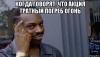 когда говорят, что акция тратный погреб огонь 