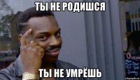 ты не родишся ты не умрёшь