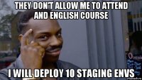 they don't allow me to attend and english course i will deploy 10 staging envs