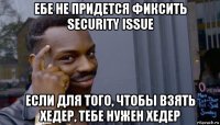 ебе не придется фиксить security issue если для того, чтобы взять хедер, тебе нужен хедер