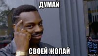 думай своей жопай