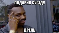 подарив сусіду дрель