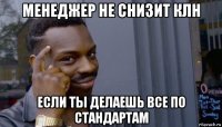 менеджер не снизит клн если ты делаешь все по стандартам