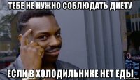 тебе не нужно соблюдать диету если в холодильнике нет еды