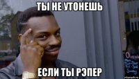 ты не утонешь если ты рэпер