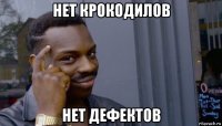 нет крокодилов нет дефектов