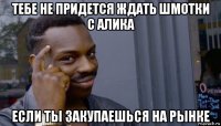 тебе не придется ждать шмотки с алика если ты закупаешься на рынке