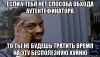 если у тебя нет способа обхода аутентефикатора то ты не будешь тратить время на эту бесполезную хуйню