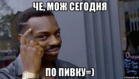 че, мож сегодня по пивку=)