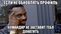 если не обновлять профиль командир не заставит тебя донатить