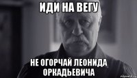 иди на вегу не огорчай леонида оркадьевича