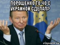 порошенко то чо с украиной сделал? 