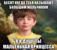 бесит когда тебя называют большим мальчиком а в душе ты мальенькая принцесса