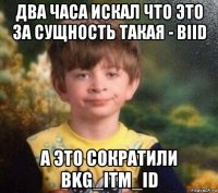 два часа искал что это за сущность такая - biid а это сократили bkg_itm_id