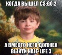 когда вышел cs:go 2 а вместо него должен выйти half-life 3