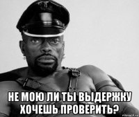  не мою ли ты выдержку хочешь проверить?