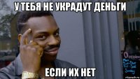 у тебя не украдут деньги если их нет