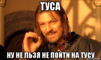 туса ну не льзя не пойти на тусу