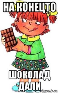 на конецто шоколад дали