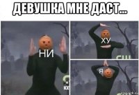 девушка мне даст... 
