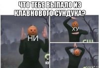 что тебе выпало из клавнового сундука? 