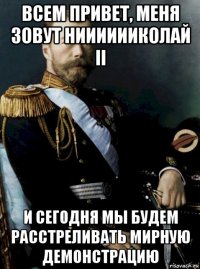 всем привет, меня зовут нииииииколай ii и сегодня мы будем расстреливать мирную демонстрацию