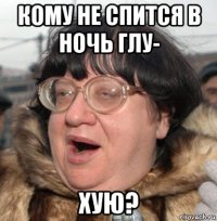 кому не спится в ночь глу- хую?