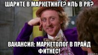 шарите в маркетинге? иль в pr? вакансия: маркетолог в прайд фитнес!