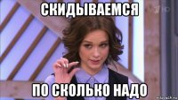 скидываемся по сколько надо