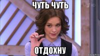чуть чуть отдохну