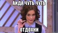 аида чуть чуть отдохни