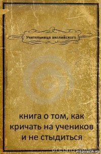 Учительница английского книга о том, как кричать на учеников и не стыдиться