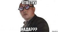 ответку нада???