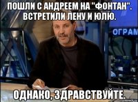 пошли с андреем на "фонтан". встретили лену и юлю. однако, здравствуйте.