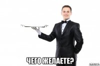  чего желаете?