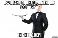 офіціант принесіть мені як зазвичай вибиті двері