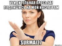 убидительная просьба! подпишись на мой инстаграм surmai27