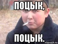 поцык, поцык.
