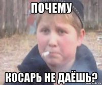 почему косарь не даёшь?