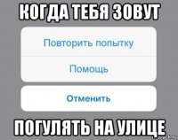 когда тебя зовут погулять на улице