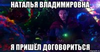 наталья владимировна я пришёл договориться
