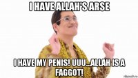 i have allah's arse i have my penis! uuu...allah is a faggot!