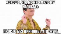 хорошо, что можно милому написать просто без причины. утя-журе