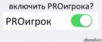 включить PROигрока? PROигрок 