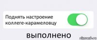  Поднять настроение коллеге-карамеловцу выполнено