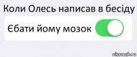 Коли Олесь написав в бесіду Єбати йому мозок 