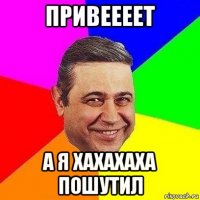 привеееет а я хахахаха пошутил